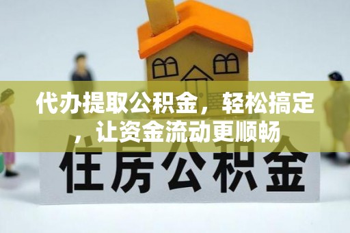 莒县代办提取公积金，轻松搞定，让资金流动更顺畅