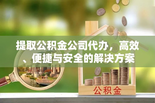 莒县提取公积金公司代办，高效、便捷与安全的解决方案