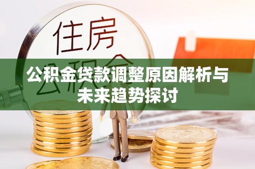 莒县公积金贷款调整原因解析与未来趋势探讨