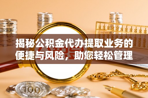 莒县揭秘公积金代办提取业务的便捷与风险，助您轻松管理财务