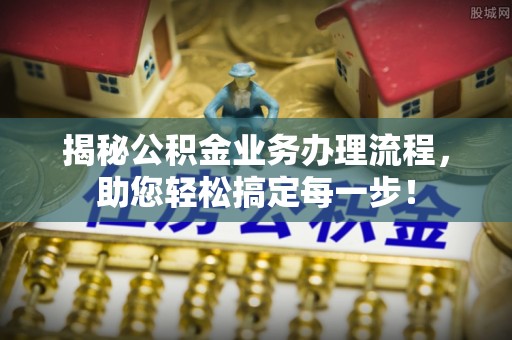 莒县揭秘公积金业务办理流程，助您轻松搞定每一步！