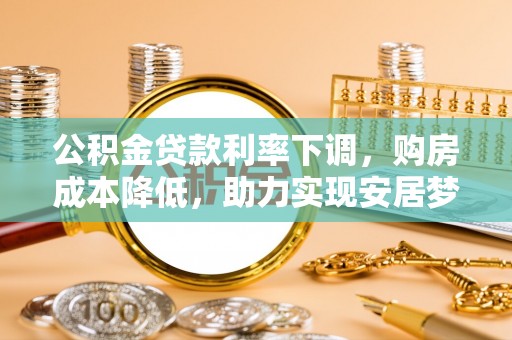 莒县公积金贷款利率下调，购房成本降低，助力实现安居梦