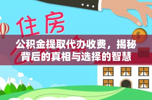 莒县公积金提取代办收费，揭秘背后的真相与选择的智慧