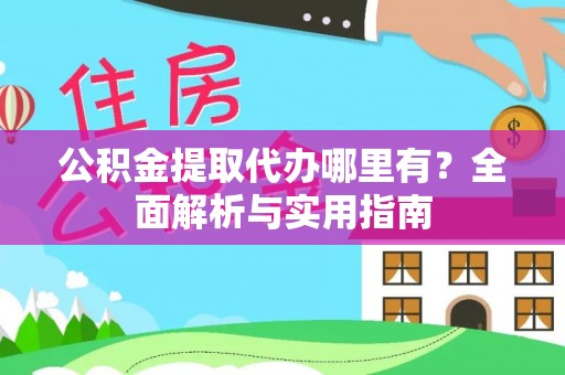 莒县公积金提取代办哪里有？全面解析与实用指南