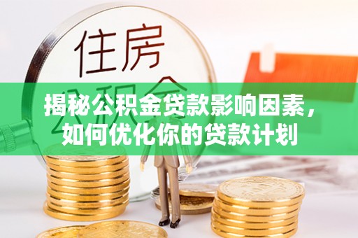 莒县揭秘公积金贷款影响因素，如何优化你的贷款计划