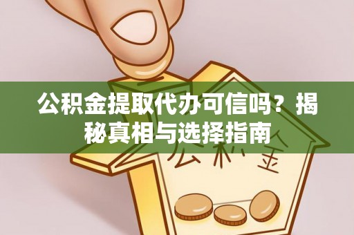 莒县公积金提取代办可信吗？揭秘真相与选择指南