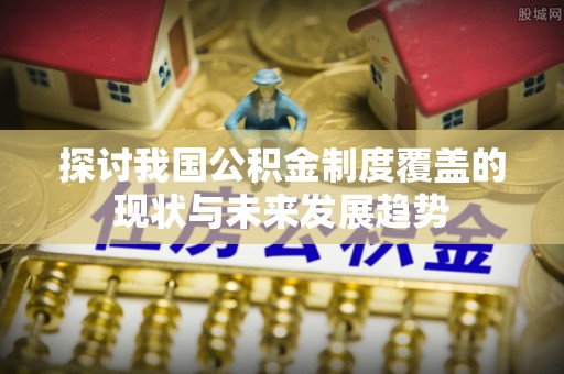 莒县探讨我国公积金制度覆盖的现状与未来发展趋势