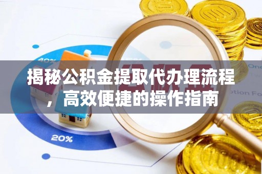 莒县揭秘公积金提取代办理流程，高效便捷的操作指南