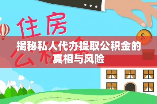 莒县揭秘私人代办提取公积金的真相与风险