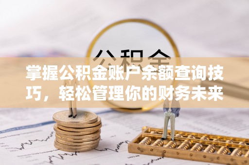 莒县掌握公积金账户余额查询技巧，轻松管理你的财务未来