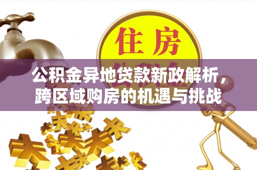 莒县公积金异地贷款新政解析，跨区域购房的机遇与挑战