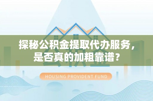 莒县探秘公积金提取代办服务，是否真的加粗靠谱？