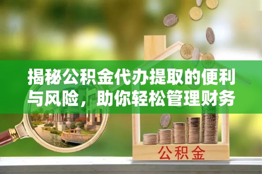 莒县揭秘公积金代办提取的便利与风险，助你轻松管理财务未来