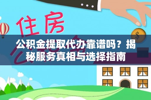 莒县公积金提取代办靠谱吗？揭秘服务真相与选择指南
