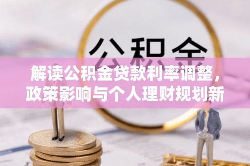 莒县解读公积金贷款利率调整，政策影响与个人理财规划新思路