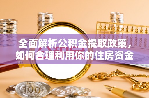 莒县全面解析公积金提取政策，如何合理利用你的住房资金？