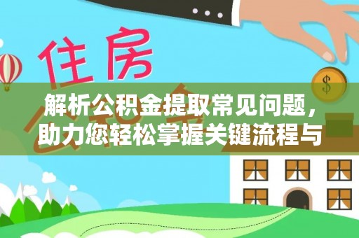 莒县解析公积金提取常见问题，助力您轻松掌握关键流程与技巧