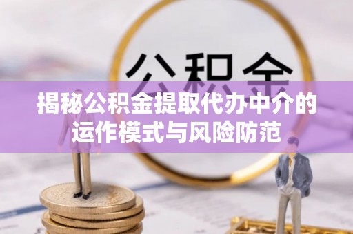 莒县揭秘公积金提取代办中介的运作模式与风险防范