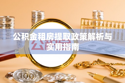 莒县公积金租房提取政策解析与实用指南