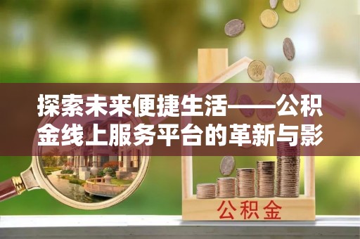 莒县探索未来便捷生活——公积金线上服务平台的革新与影响