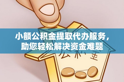 莒县小额公积金提取代办服务，助您轻松解决资金难题