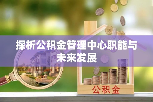 莒县探析公积金管理中心职能与未来发展