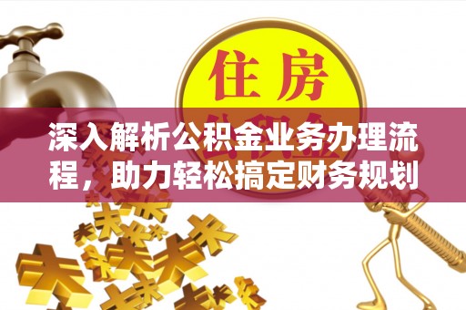 莒县深入解析公积金业务办理流程，助力轻松搞定财务规划