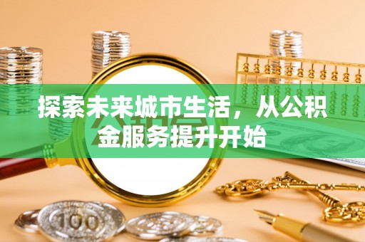 莒县探索未来城市生活，从公积金服务提升开始