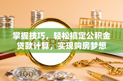 莒县掌握技巧，轻松搞定公积金贷款计算，实现购房梦想