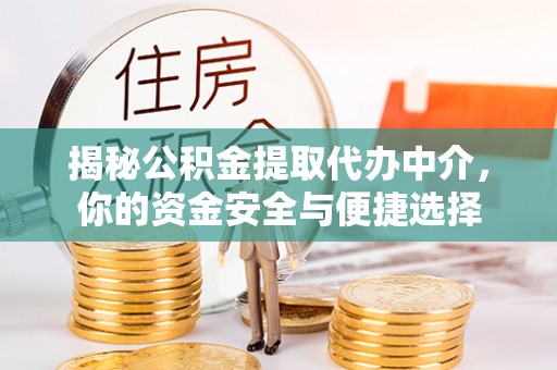 莒县揭秘公积金提取代办中介，你的资金安全与便捷选择