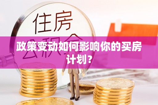 莒县政策变动如何影响你的买房计划？
