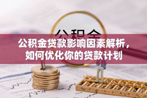 莒县公积金贷款影响因素解析，如何优化你的贷款计划
