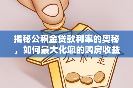 莒县揭秘公积金贷款利率的奥秘，如何最大化您的购房收益