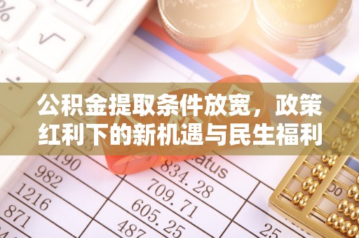 莒县公积金提取条件放宽，政策红利下的新机遇与民生福利