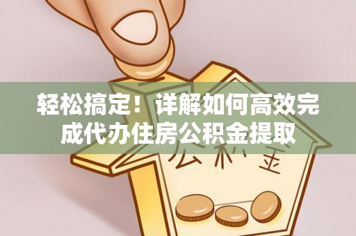 莒县轻松搞定！详解如何高效完成代办住房公积金提取
