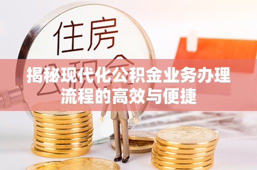 莒县揭秘现代化公积金业务办理流程的高效与便捷
