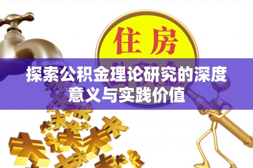 莒县探索公积金理论研究的深度意义与实践价值