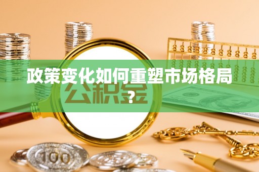 莒县政策变化如何重塑市场格局？