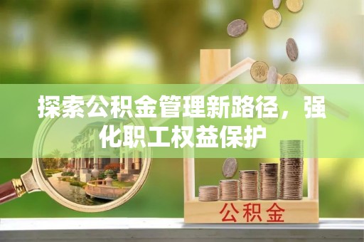 莒县探索公积金管理新路径，强化职工权益保护