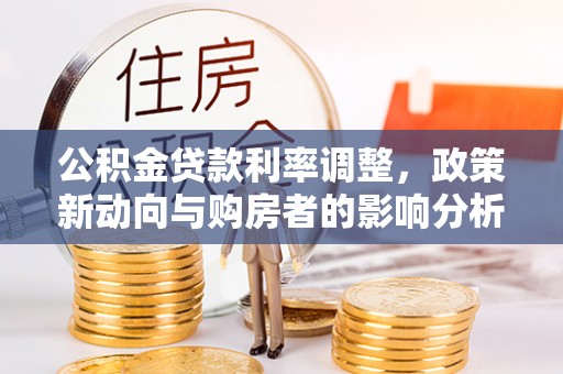 莒县公积金贷款利率调整，政策新动向与购房者的影响分析