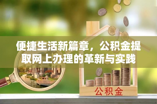 莒县便捷生活新篇章，公积金提取网上办理的革新与实践