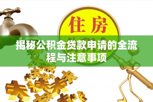 莒县揭秘公积金贷款申请的全流程与注意事项
