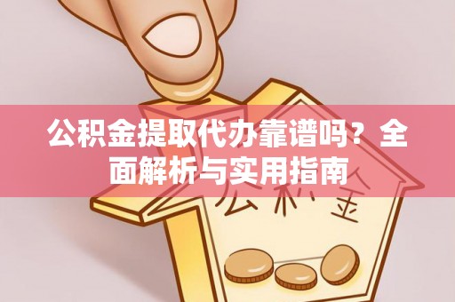 莒县公积金提取代办靠谱吗？全面解析与实用指南