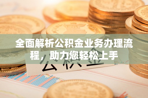 莒县全面解析公积金业务办理流程，助力您轻松上手