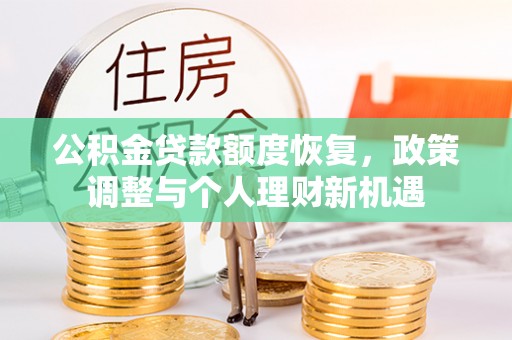 莒县公积金贷款额度恢复，政策调整与个人理财新机遇