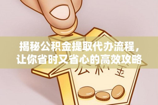 莒县揭秘公积金提取代办流程，让你省时又省心的高效攻略