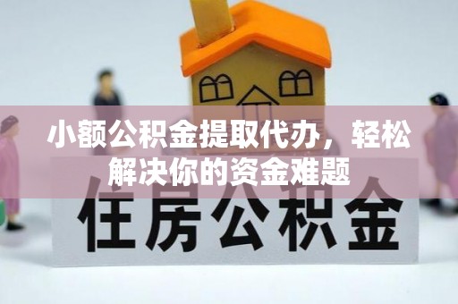 莒县小额公积金提取代办，轻松解决你的资金难题