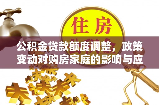 莒县公积金贷款额度调整，政策变动对购房家庭的影响与应对策略