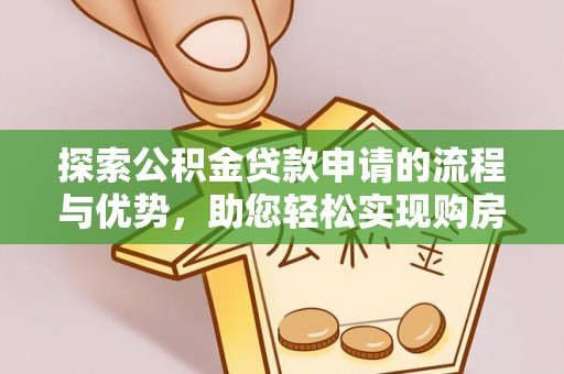 莒县探索公积金贷款申请的流程与优势，助您轻松实现购房梦想