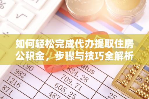 莒县如何轻松完成代办提取住房公积金，步骤与技巧全解析